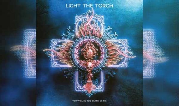LIGHT THE TORCH – You Will Be The Death Of Me