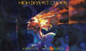 HIGH DESERT QUEEN – Secrets Of The Black Moon